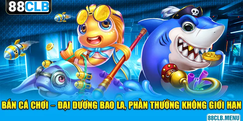 Bắn Cá Chơi - 88CLB Mở Ra Siêu Phẩm Kiếm Tiền Online