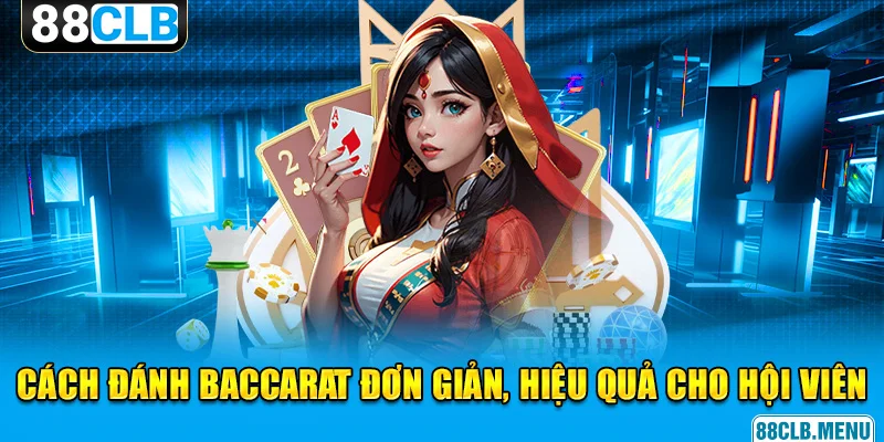 Cách Đánh Baccarat Siêu Đơn Giản, Hiệu Quả Cao Cho Tân Binh 88CLB