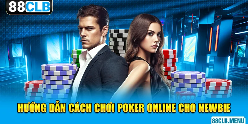 Cách Chơi Poker Online Dành Cho Lính Mới Tại Nhà Cái 88CLB