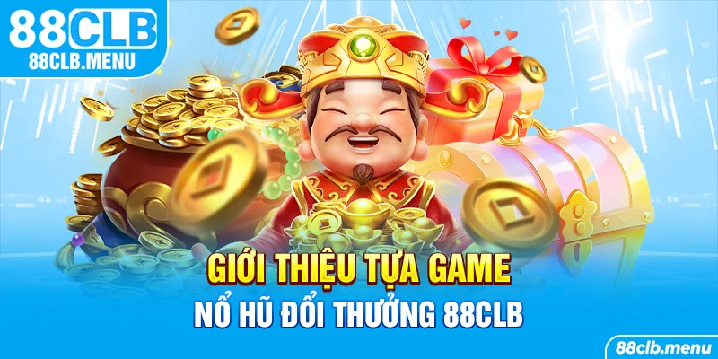 Nổ Hũ Đổi Thưởng 88CLB - Lựa Chọn Kiếm Tiền Online Tuyệt Hảo