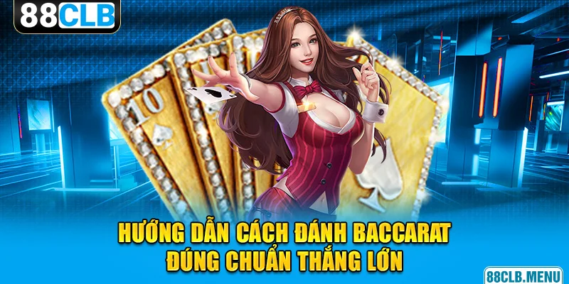 Cách Đánh Baccarat Siêu Đơn Giản, Hiệu Quả Cao Cho Tân Binh 88CLB