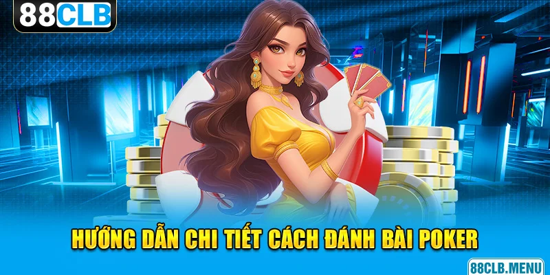 Đánh Bài Poker Đơn Giản Với Hướng Dẫn Chi Tiết Từ Cao Thủ 88CLB