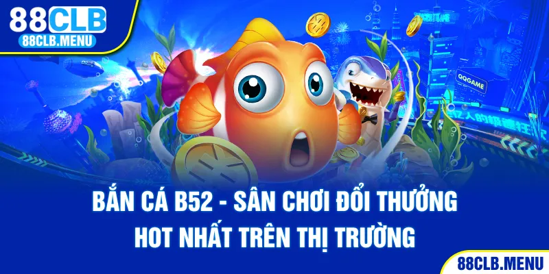 Bắn Cá B52 - Sân Chơi Đổi Thưởng Hot Nhất Trên Thị Trường