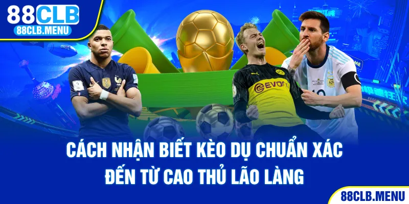 Cách Nhận Biết Kèo Dụ Chuẩn Xác Đến Từ Cao Thủ Lão Làng