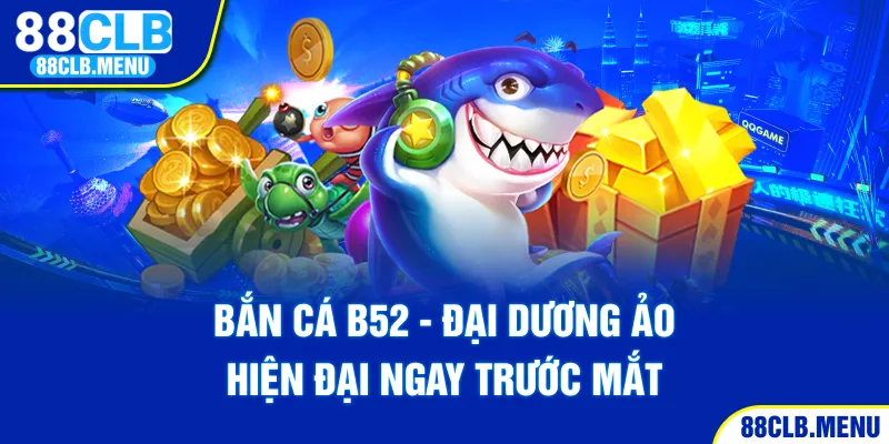 Bắn Cá B52 - Sân Chơi Đổi Thưởng Hot Nhất Trên Thị Trường