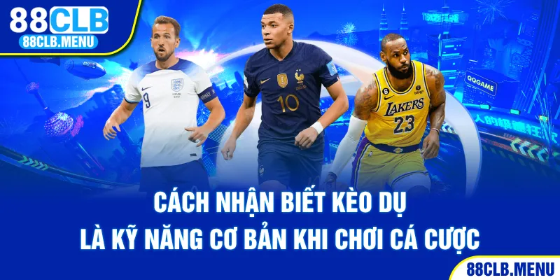 Cách Nhận Biết Kèo Dụ Chuẩn Xác Đến Từ Cao Thủ Lão Làng