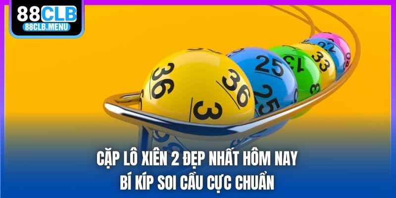 Cặp Lô Xiên 2 Đẹp Nhất Hôm Nay - Bí Kíp Soi Cầu Cực Chuẩn
