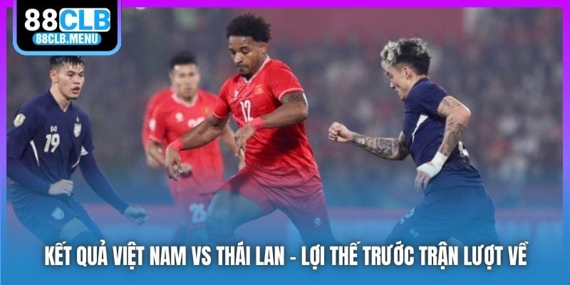 Kết quả Việt Nam vs Thái Lan - Việt Trì Vui Như Mở Hội