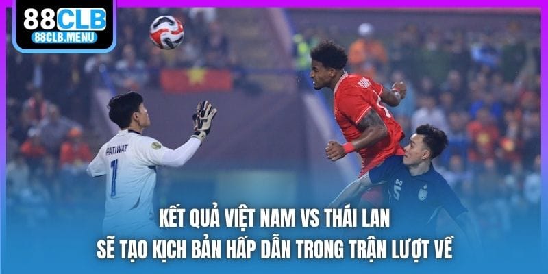 Kết quả Việt Nam vs Thái Lan - Việt Trì Vui Như Mở Hội