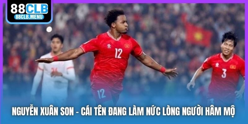 Nguyễn Xuân Son | Niềm Kỳ Vọng Lớn Của Người Hâm Mộ Nước Nhà