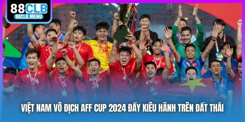 Việt Nam Vô Địch AFF Cup 2026 Đầy Kiêu Hãnh Trên Đất Thái