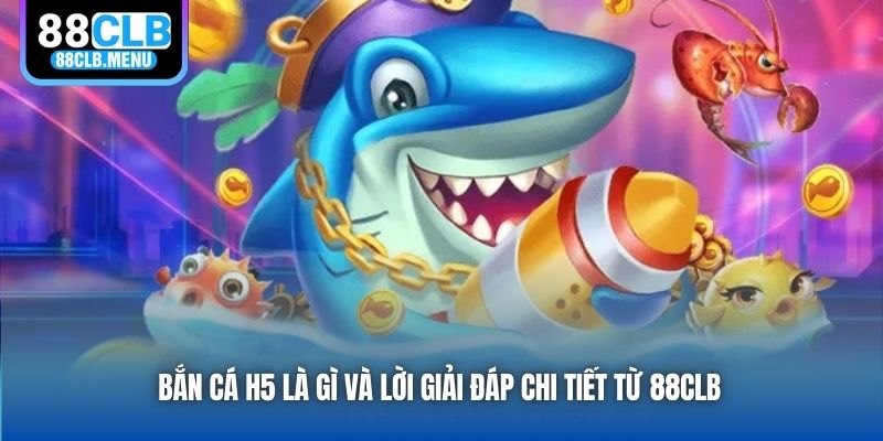 Bắn Cá H5 Là Gì? Cách Chơi Ra Sao Để Rinh Thưởng Đầy Túi?
