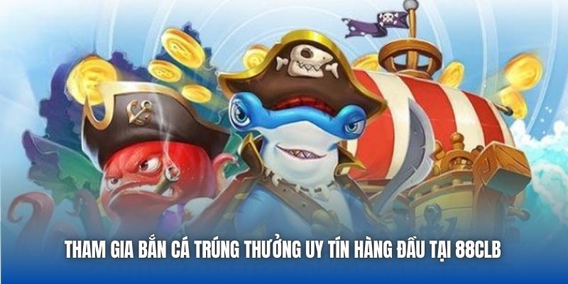 Bắn Cá Trúng Thưởng Uy Tín Hàng Đầu Thị Trường Tại 88CLB