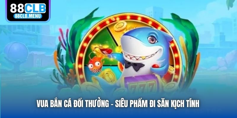 Vua Bắn Cá Đổi Thưởng - Siêu Phẩm Giải Trí Kiếm Tiền Thật