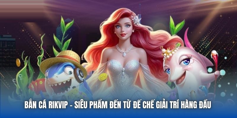 Bắn Cá Rikvip | Cổng Game Đổi Thưởng Chất Lượng Top Đầu