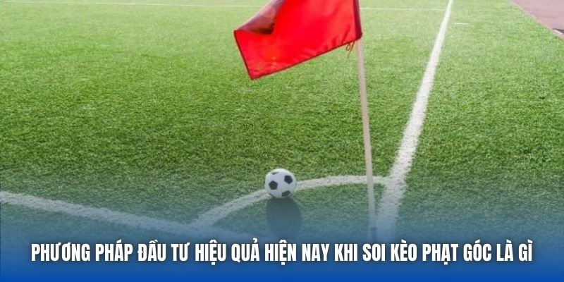 Soi Kèo Phạt Góc Là Gì? Có Giúp Bạn Gia Tăng Cơ Hội?