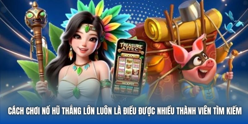 Cách Chơi Nổ Hũ Thắng Lớn Có Thể Tân Thủ Chưa Biết