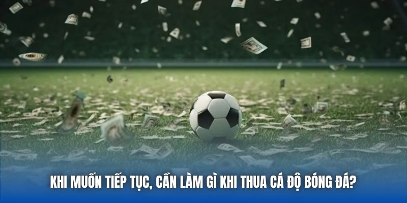 Làm Gì Khi Thua Cá Độ Bóng Đá Để Tìm Lại Chính Mình?