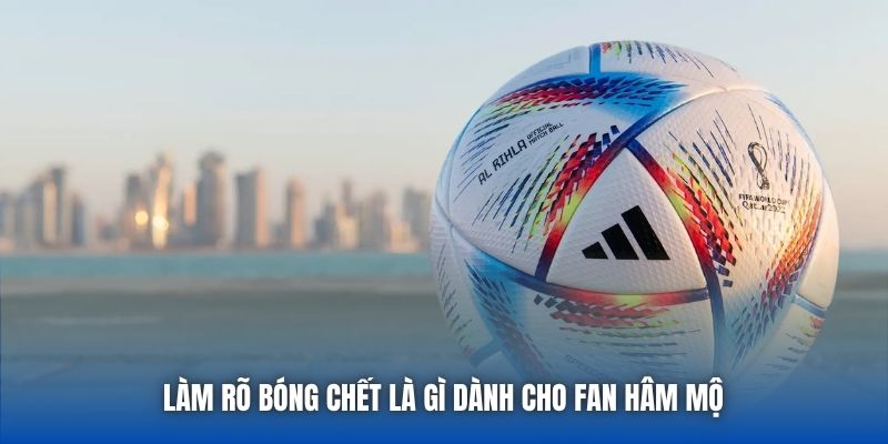 Bóng Chết Là Gì Khi Bạn Theo Dõi Môn Thể Thao Vua?
