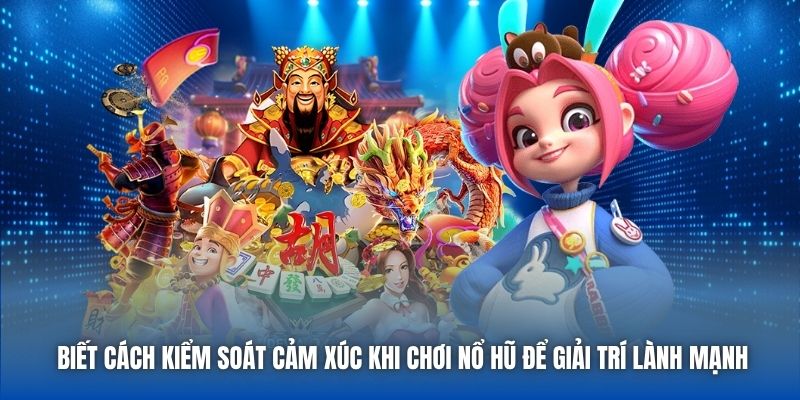 Cách Kiểm Soát Cảm Xúc Khi Chơi Nổ Hũ Giúp Bạn Thắng Lớn