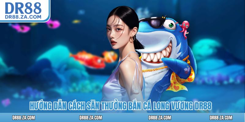 Bắn Cá Long Vương DR88 - Trải Nghiệm Săn Thưởng Đỉnh Cao