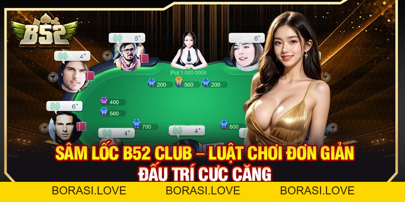 Sâm Lốc B52 Club – Luật Chơi Đơn Giản Đấu Trí Cực Căng